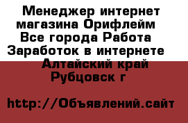 Менеджер интернет-магазина Орифлейм - Все города Работа » Заработок в интернете   . Алтайский край,Рубцовск г.